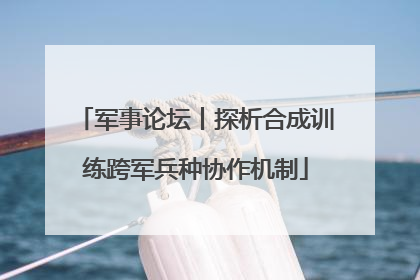 军事论坛丨探析合成训练跨军兵种协作机制