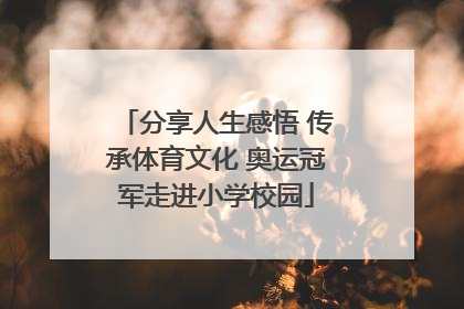 分享人生感悟 传承体育文化 奥运冠军走进小学校园