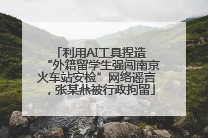 利用AI工具捏造 “外籍留学生强闯南京火车站安检”网络谣言，张某燕被行政拘留