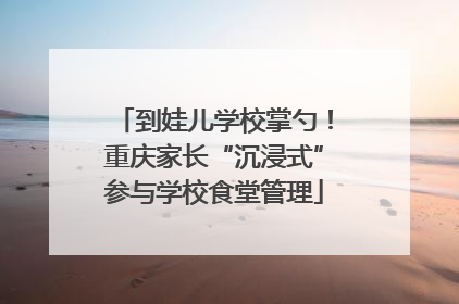 到娃儿学校掌勺！重庆家长“沉浸式”参与学校食堂管理