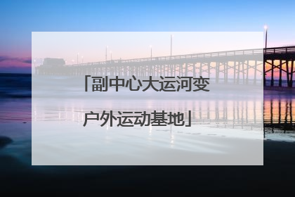 副中心大运河变户外运动基地