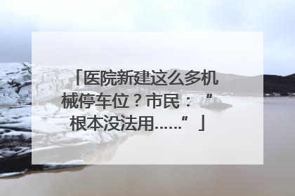 医院新建这么多机械停车位？市民：“根本没法用……”