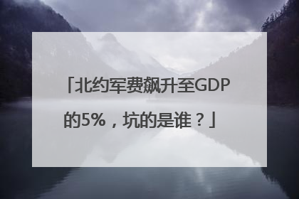 北约军费飙升至GDP的5%，坑的是谁？