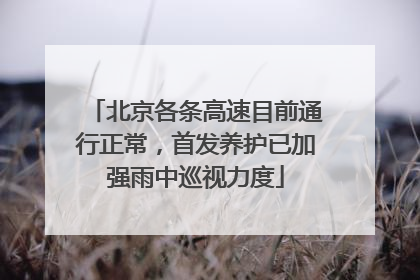 北京各条高速目前通行正常，首发养护已加强雨中巡视力度