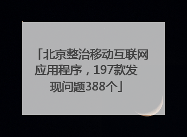 北京整治移动互联网应用程序，197款发现问题388个