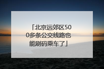 北京远郊区500多条公交线路也能刷码乘车了