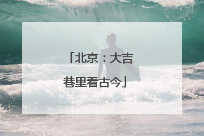 北京：大吉巷里看古今