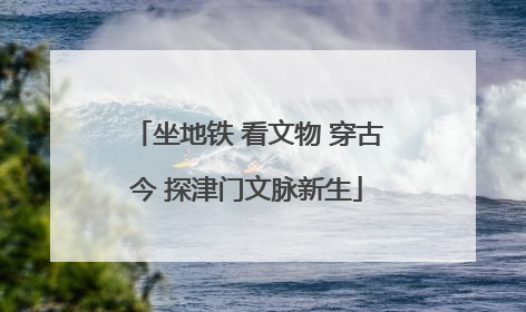 坐地铁 看文物 穿古今 探津门文脉新生