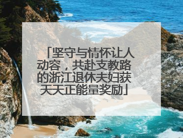坚守与情怀让人动容，共赴支教路的浙江退休夫妇获天天正能量奖励