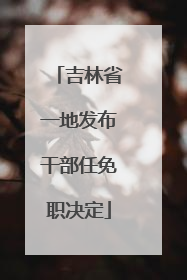 吉林省一地发布干部任免职决定