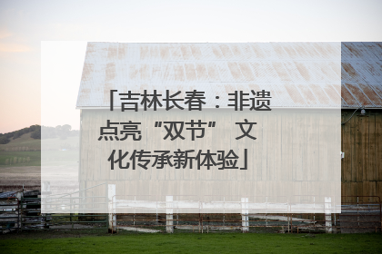 吉林长春：非遗点亮“双节” 文化传承新体验