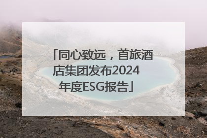 同心致远，首旅酒店集团发布2024年度ESG报告