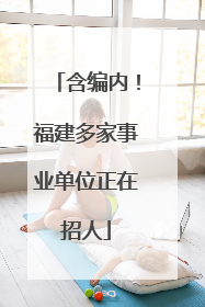 含编内！福建多家事业单位正在招人