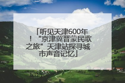 听见天津600年！“京津冀晋蒙民歌之旅”天津站探寻城市声音记忆