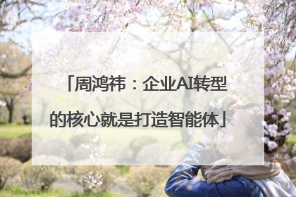 周鸿祎：企业AI转型的核心就是打造智能体