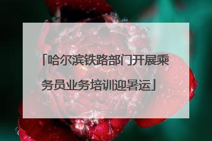 哈尔滨铁路部门开展乘务员业务培训迎暑运