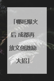 哪吒爆火后 成都再放文创激励大招