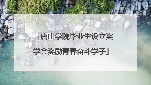 唐山学院毕业生设立奖学金奖励青春奋斗学子