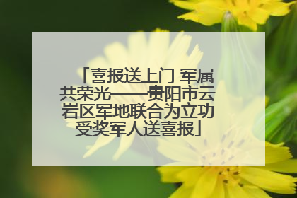 喜报送上门 军属共荣光——贵阳市云岩区军地联合为立功受奖军人送喜报