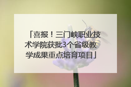 喜报！三门峡职业技术学院获批3个省级教学成果重点培育项目