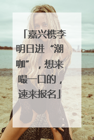 嘉兴槜李明日进“潮咖”，想来嘬一口的，速来报名