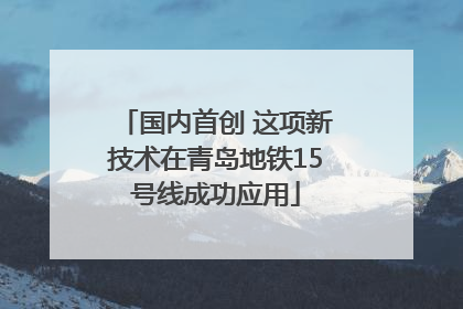国内首创 这项新技术在青岛地铁15号线成功应用