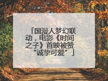 国漫人梦幻联动，电影《时间之子》首映被赞“诚挚可爱”