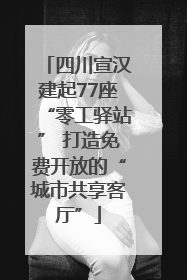四川宣汉建起77座“零工驿站” 打造免费开放的“城市共享客厅”