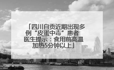 四川自贡近期出现多例“皮蛋中毒”患者 医生提示：食用前高温加热5分钟以上