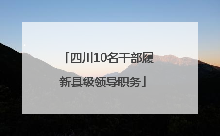 四川10名干部履新县级领导职务