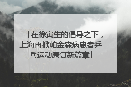 在徐寅生的倡导之下，上海再掀帕金森病患者乒乓运动康复新篇章