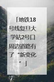 地铁18号线复旦大学站2号口周边道路有了“新变化”