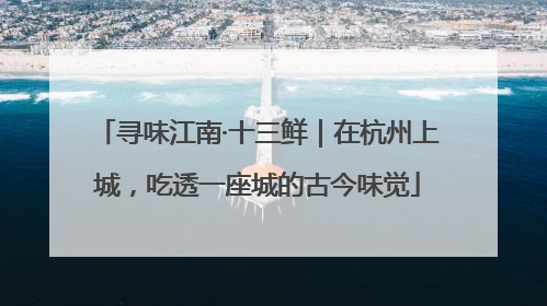 寻味江南·十三鲜｜在杭州上城，吃透一座城的古今味觉