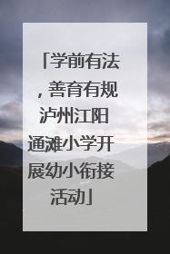 学前有法，善育有规 泸州江阳通滩小学开展幼小衔接活动