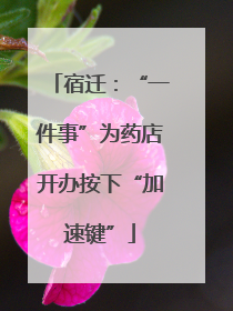 宿迁：“一件事”为药店开办按下“加速键”