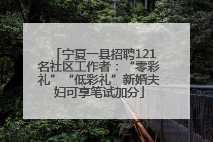 宁夏一县招聘121名社区工作者：“零彩礼”“低彩礼”新婚夫妇可享笔试加分
