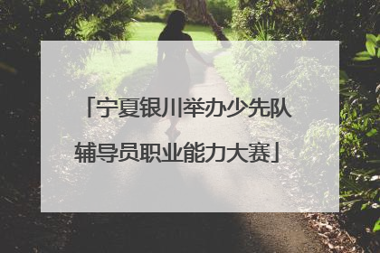 宁夏银川举办少先队辅导员职业能力大赛
