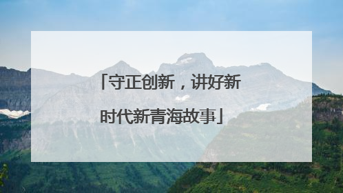 守正创新，讲好新时代新青海故事