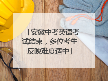 安徽中考英语考试结束，多位考生反映难度适中