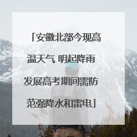 安徽北部今现高温天气 明起降雨发展高考期间需防范强降水和雷电