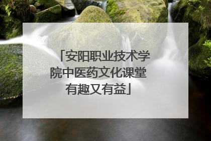 安阳职业技术学院中医药文化课堂有趣又有益