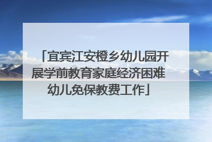宜宾江安橙乡幼儿园开展学前教育家庭经济困难幼儿免保教费工作