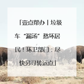 壹点帮办丨垃圾车“漏汤”愁坏居民！环卫部门：尽快另寻转运点