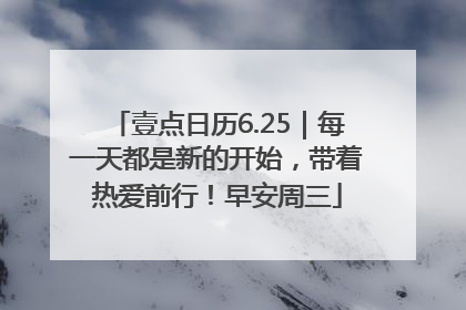 壹点日历6.25｜每一天都是新的开始，带着热爱前行！早安周三