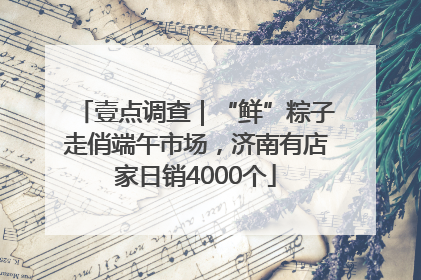壹点调查｜“鲜”粽子走俏端午市场，济南有店家日销4000个