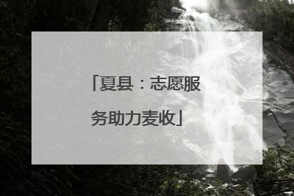 夏县：志愿服务助力麦收