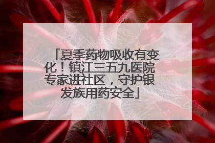 夏季药物吸收有变化！镇江三五九医院专家进社区，守护银发族用药安全