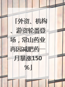 外资、机构、游资轮番登场，常山药业再因减肥药一月暴涨150%