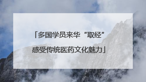 多国学员来华“取经” 感受传统医药文化魅力