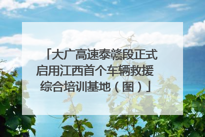 大广高速泰赣段正式启用江西首个车辆救援综合培训基地（图）